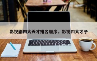 影视剧四大天才排名顺序，影视四大才子