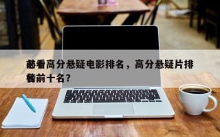 前十
必看高分悬疑电影排名，高分悬疑片排名
榜前十名？