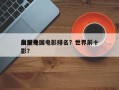 前十
血腥外国电影排名？世界前十
血腥电影？