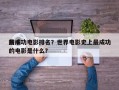前十
最成功电影排名？世界电影史上最成功的电影是什么？