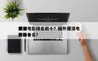 世界
前十
催泪电影排名前十？国外催泪电影排名
榜前十名？