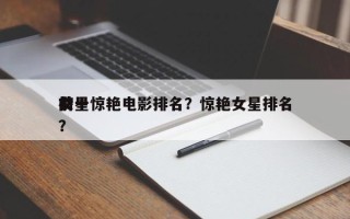 前十
女星惊艳电影排名？惊艳女星排名
榜？