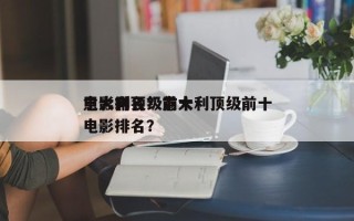 意大利顶级前十
电影排名？意大利顶级前十
电影排名？
