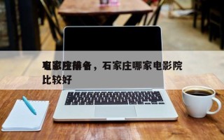 石家庄前十
电影院排名，石家庄哪家电影院比较好
