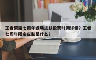 王者荣耀七周年返场皮肤投票时间详情？王者七周年限定皮肤是什么？