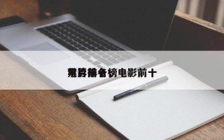 电影前十
禁片排名，电影前十
禁片排名榜