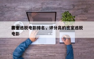 前十
密室逃脱电影排名，评分高的密室逃脱电影