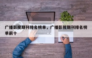 广播影视期刊排名榜单，广播影视期刊排名榜单前十