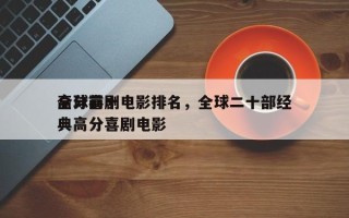 全球前十
高分喜剧电影排名，全球二十部经典高分喜剧电影