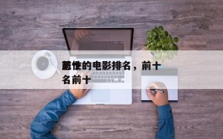 前十
恶性的电影排名，前十
恶性的电影排名前十