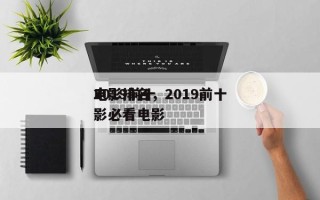 2019前十
电影排名，2019前十
电影必看电影