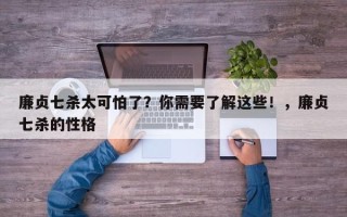 廉贞七杀太可怕了？你需要了解这些！，廉贞七杀的性格
