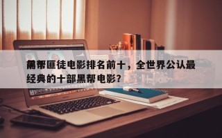 前十
黑帮匪徒电影排名前十，全世界公认最经典的十部黑帮电影？