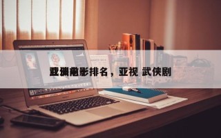 亚洲前十
武侠电影排名，亚视 武侠剧