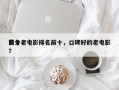 前十
高分老电影排名前十，口碑好的老电影？