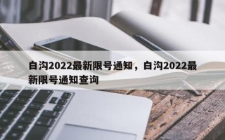 白沟2022最新限号通知，白沟2022最新限号通知查询