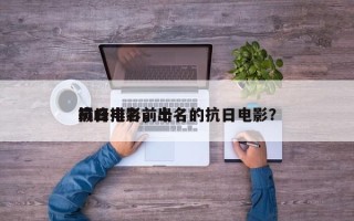 抗日电影前十
巅峰排名，出名的抗日电影？