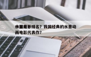 中国前十
水墨电影排名？我国经典的水墨动画电影代表作？