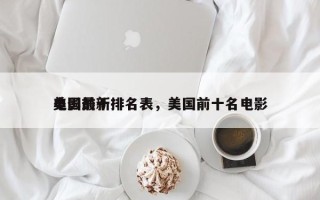 美国前十
电影最新排名表，美国前十名电影