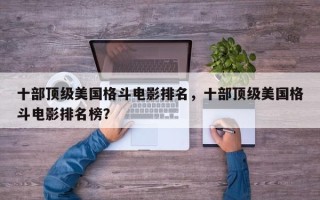 十部顶级美国格斗电影排名，十部顶级美国格斗电影排名榜？