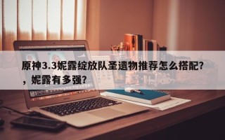 原神3.3妮露绽放队圣遗物推荐怎么搭配？，妮露有多强？