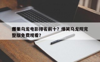 前十
爆笑乌龙电影排名前十？爆笑乌龙院完整版免费观看？