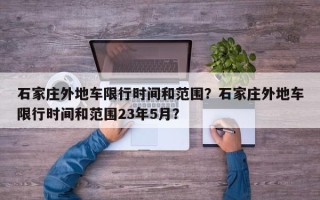 石家庄外地车限行时间和范围？石家庄外地车限行时间和范围23年5月？