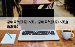深圳天气预报15天，深圳天气预报15天查询准确？