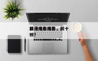 前十
日漫排名电影，前十
日漫电影排名
榜？