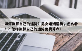 如何测算自己的运势？男女婚姻运势，怎么看？？怎样测算自己的运势免费算命？