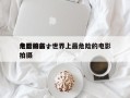 危险的前十
电影排名，世界上最危险的电影拍摄