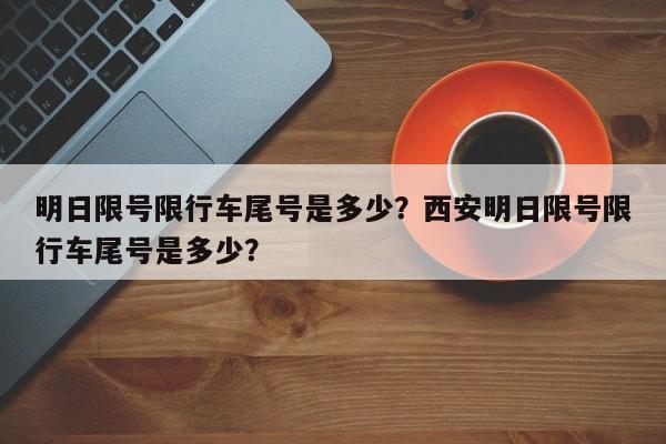明日限号限行车尾号是多少？西安明日限号限行车尾号是多少？-第1张图片