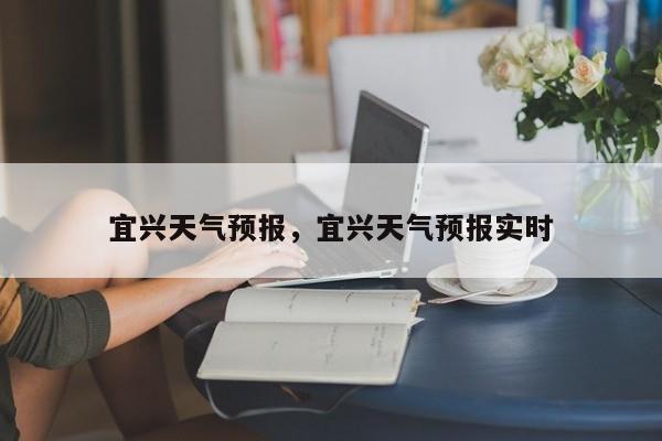 宜兴天气预报，宜兴天气预报实时-第1张图片
