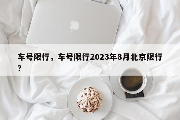 车号限行，车号限行2023年8月北京限行？-第1张图片