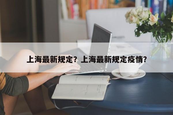 上海最新规定？上海最新规定疫情？-第1张图片