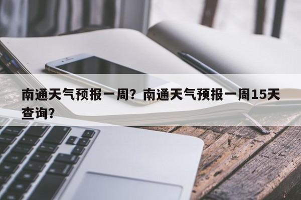 南通天气预报一周？南通天气预报一周15天查询？-第1张图片