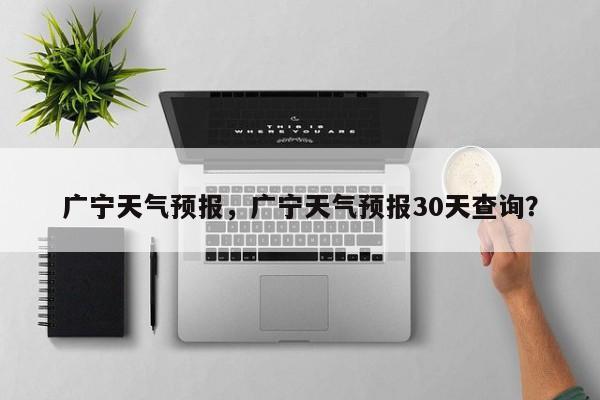 广宁天气预报，广宁天气预报30天查询？-第1张图片