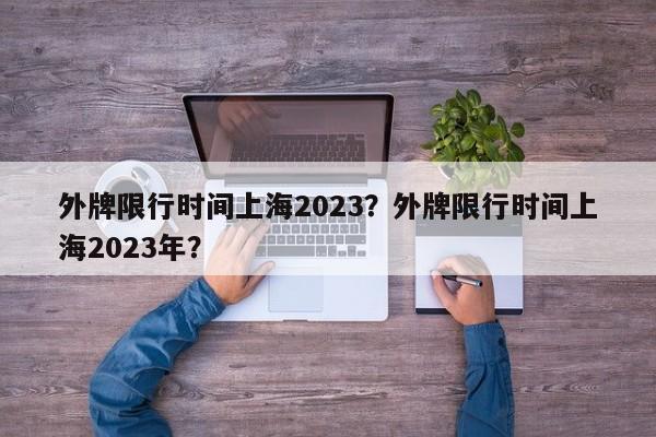 外牌限行时间上海2023？外牌限行时间上海2023年？-第1张图片