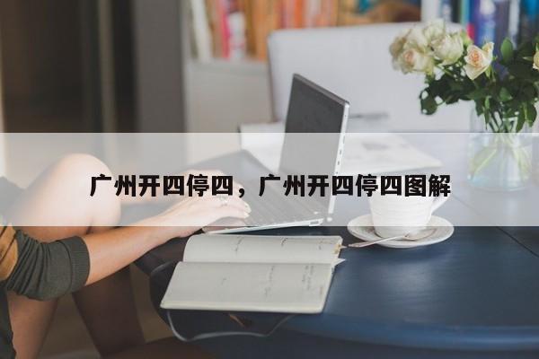 广州开四停四，广州开四停四图解-第1张图片