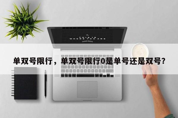 单双号限行，单双号限行0是单号还是双号？-第1张图片