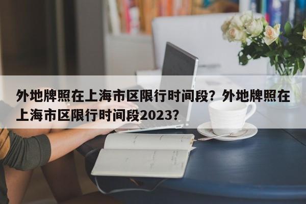 外地牌照在上海市区限行时间段？外地牌照在上海市区限行时间段2023？-第1张图片