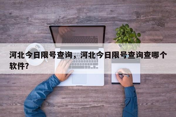 河北今日限号查询，河北今日限号查询查哪个软件？-第1张图片