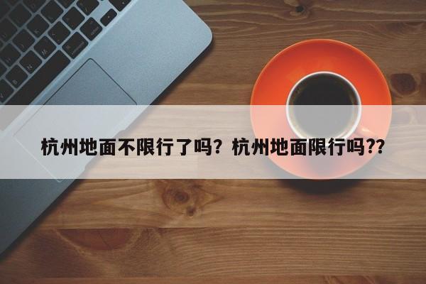 杭州地面不限行了吗？杭州地面限行吗?？-第1张图片