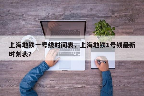 上海地铁一号线时间表，上海地铁1号线最新时刻表？-第1张图片