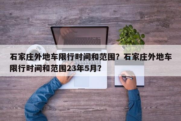 石家庄外地车限行时间和范围？石家庄外地车限行时间和范围23年5月？-第1张图片