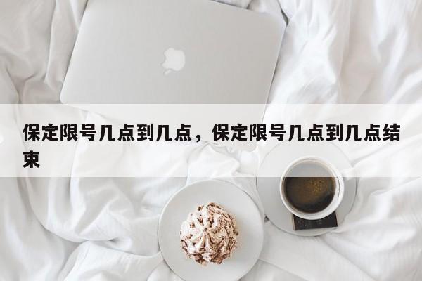 保定限号几点到几点，保定限号几点到几点结束-第1张图片