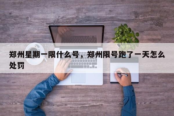 郑州星期一限什么号，郑州限号跑了一天怎么处罚-第1张图片