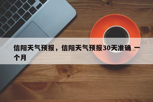 信阳天气预报，信阳天气预报30天准确 一个月-第1张图片