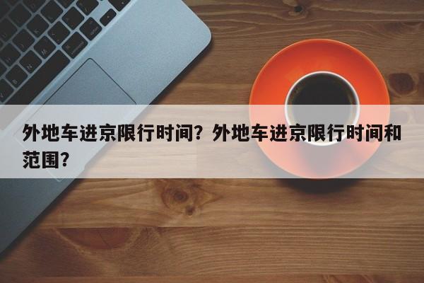 外地车进京限行时间？外地车进京限行时间和范围？-第1张图片