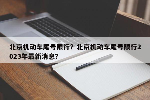 北京机动车尾号限行？北京机动车尾号限行2023年最新消息？-第1张图片